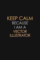 Keep Calm Because I Am A Vector Illustrator: Motivational: 6X9 unlined 120 pages Notebook writing journal