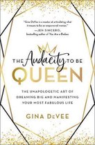 The Audacity to Be Queen The Unapologetic Art of Dreaming Big and Manifesting Your Most Fabulous Life