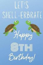 Let's Shell-erbrate Happy 8th Birthday: Funny 8th Birthday Gift turtle shell Pun Journal / Notebook / Diary (6 x 9 - 110 Blank Lined Pages)