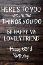 Here's To You And All The Things You Do Happy 63rd Birthday: 63rd Birthday Gift / Journal / Notebook / Diary / Unique Greeting Card Alternative