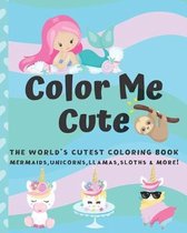 Color Me Cute: The World's Cutest Coloring Book Unicorns, Mermaids, Llamas, Sloths and More! For Kids Ages 4-8