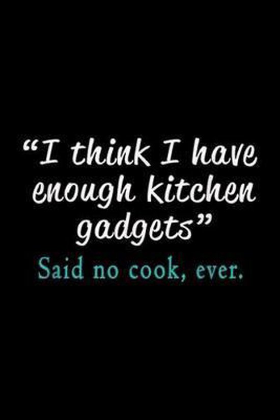 I think i have enough kitchen gadgets - said no cook ever - Funny