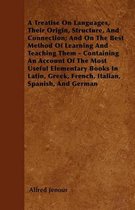 A Treatise On Languages, Their Origin, Structure, And Connection; And On The Best Method Of Learning And Teaching Them - Containing An Account Of The Most Useful Elementary Books In Latin, Greek, French, Italian, Spanish, And German