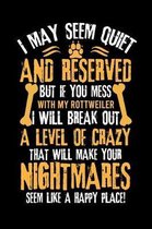 I May Seem Quiet and Reserved But If You Mess with My Rottweiler I Will Break Out a Level of Crazy That Will Make Your Nightmares Seem Like a Happy Place!