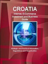 Croatia Internet, E-Commerce Investment and Business Guide - Strategic and Practical Information, Regulations and Opportunities