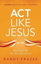 Act Like Jesus Study Guide How Can I Put My Faith Into Action Believe Bible Study Series