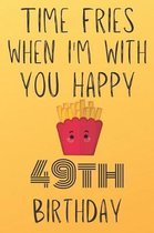 Time Fries When I'm With You Happy 49thBirthday: Funny 49th Birthday Gift Fries pun Journal / Notebook / Diary (6 x 9 - 110 Blank Lined Pages)