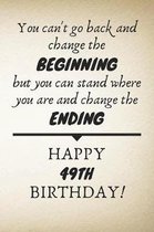 You Can't Go Back And Change The Beginning Happy 49th Birthday: 49th Birthday Gift Quote / Journal / Notebook / Diary / Unique Greeting Card Alternati