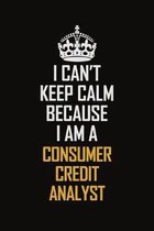 I Can't Keep Calm Because I Am A Consumer Credit Analyst: Motivational Career Pride Quote 6x9 Blank Lined Job Inspirational Notebook Journal
