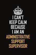 I Can't Keep Calm Because I Am An Administrative Support Supervisor: Motivational Career Pride Quote 6x9 Blank Lined Job Inspirational Notebook Journa