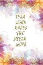 Team Work Makes The Dream Work: Lined Journal - Flower Lined Diary, Planner, Gratitude, Writing, Travel, Goal, Pregnancy, Fitness, Prayer, Diet, Weigh