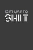 Get Use to Shit: GET US TO SHIT. Some punny shit! Journal/Notebook/Agenda/Diary - funny gift for friend, coworker, family. Blank lined