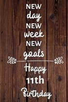 New day new week new goals Happy 11th Birthday: 11 Year Old Birthday Gift Journal / Notebook / Diary / Unique Greeting Card Alternative