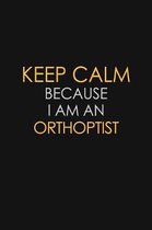 Keep Calm Because I Am An Orthoptist: Motivational: 6X9 unlined 120 pages Notebook writing journal