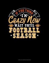 If You Think I'm Crazy Now Wait Until Football Season
