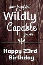 Never Forget How Wildly Capable You Are Happy 23rd Birthday: Cute Encouragement 23rd Birthday Card Quote Pun Journal / Notebook / Diary / Greetings /