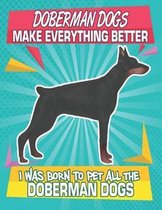 Doberman Dogs Make Everything Better I Was Born To Pet All The Doberman Dogs: Composition Notebook for Dog and Puppy Lovers