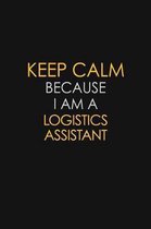 Keep Calm Because I Am A Logistics Assistant: Motivational: 6X9 unlined 129 pages Notebook writing journal