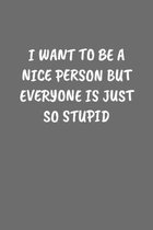 I Want to Be a Nice Person But Everyone Is Just So Stupid: Sarcastic Black Blank Lined Journal - Funny Gift Notebook