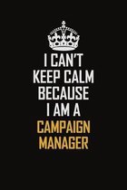 I Can't Keep Calm Because I Am A Campaign Manager: Motivational Career Pride Quote 6x9 Blank Lined Job Inspirational Notebook Journal