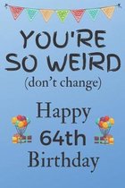 You're So Weird (don't change) Happy 64th Birthday: Weird Silly and Funny Dog Man Books 64th Birthday Gifts for Men and Woman / Birthday Card / Birthd