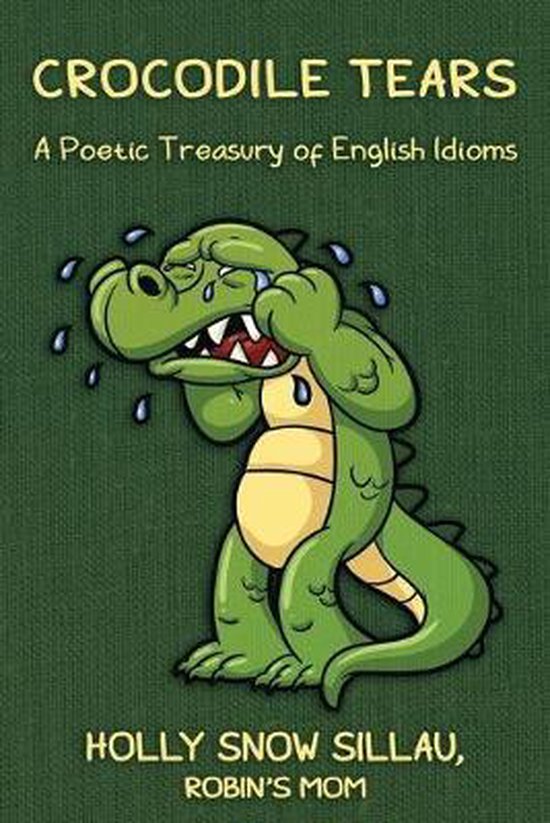 Crocodile Tears A Poetic Treasury of English Idioms, Holly Snow Sillau