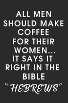 All Men Should Make Coffee for their Women It says it right in the Bible HEBREWS