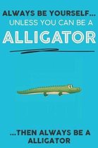 Always Be YourSelf Unless You Can Be A Alligator Then Always Be A Alligator: Cute Alligator Lovers Journal / Notebook / Diary / Birthday Gift (6x9 - 1