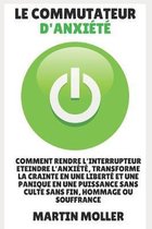 Le Commutateur D'anxi�t�: Comment Rendre L'interrupteur Eteindre L'anxiete, Transforme La Crainte En Une Liberte Et Une Panique En Une Puissance