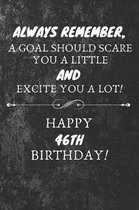 Always Remember A Goal Should Scare You A Little And Excite You A Lot Happy 46th Birthday: 46th Birthday Gift Quote / Journal / Notebook / Diary / Uni