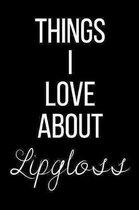 Things I Love About Lipgloss: Funny Slogan-Blank Lined Journal-120 Pages 6 x 9
