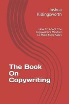 The Book On Copywriting: How To Adopt The Copywriter's Mindset To Make More Sales