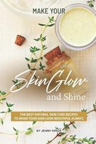 Make Your Skin Glow and Shine: The Best Natural Skin Care Recipes to Make Your Skin Look Beautiful Always