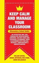Keep Calm and Manage Your Classroom Elementary Guide: : An Effective Way for Character Development Coaches, ISS/ACS Coordinators and Teachers to Manag