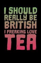 I should Really Be British. I Freaking Love Tea: Tea Notebook for everyone who loves drinking lots of Tea