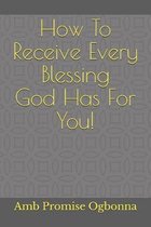 How To Receive Every Blessing God Has For You!