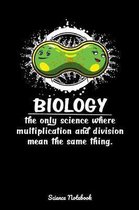 Biology The Only Science Where Multiplication And Division Mean The Same Thing Science Notebook: Funny Biology Notebook