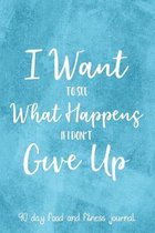 I Want To See What Happens If I Don't Give Up: 90 Day Food and Fitness Journal, Daily Diet and Activity Tracker