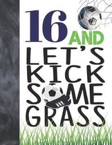 16 And Let's Kick Some Grass: Soccer Book For Teen Boys And Girls Age 16 - A Sketchbook Sketchpad Activity Book For Kids To Draw And Sketch In