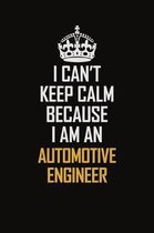 I Can't Keep Calm Because I Am An automotive engineer: Motivational Career Pride Quote 6x9 Blank Lined Job Inspirational Notebook Journal