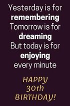 Yesterday is for Remembering Tomorrow is for Dreaming But Today is for Enjoying Happy 30th Birthday: 30th Birthday Gift / Journal / Notebook / Diary /
