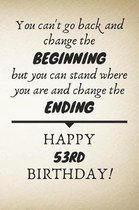 You Can't Go Back And Change The Beginning Happy 53rd Birthday: 53rd Birthday Gift Quote / Journal / Notebook / Diary / Unique Greeting Card Alternati