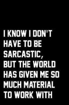 I Know I Don't Have To Be Sarcastic, But The World Has Given Me So Much Material To Work With