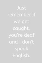 Just remember if we get caught, you're deaf and I don't speak English.: Journal Notebook funny gag gift 100 page blank lined plus 8 blank checklist pa