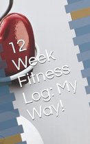 12 Week Fitness Log: My Way!