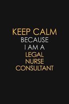 Keep Calm Because I Am A Legal Nurse Consultant: Motivational: 6X9 unlined 129 pages Notebook writing journal