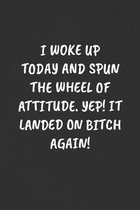 I Woke Up Today and Spun the Wheel of Attitude. Yep! It Landed on Bitch Again!: Sarcastic Humor Blank Lined Journal - Funny Black Cover Gift Notebook
