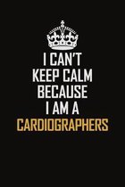 I Can't Keep Calm Because I Am A Cardiographers: Motivational Career Pride Quote 6x9 Blank Lined Job Inspirational Notebook Journal