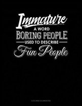 Immature: A Word Boring People Use To Describe Fun People: 6 Columns Columnar Pad