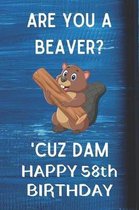 Are You A Beaver? 'Cuz Dam Happy 58th Birthday: Awesome Birthday Gift 58th Journal / Notebook / Diary / USA Gift (6 x 9 - 110 Blank Lined Pages)